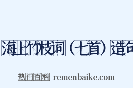 海上竹枝词（七首）造句是什么意思的图片